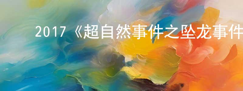 陈子展发布2017《超自然事件之坠龙事件》完整版电影/在线观看/百度云-美剧天堂